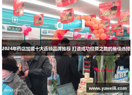 2024年药店加盟十大连锁品牌推荐 打造成功经营之路的最佳选择