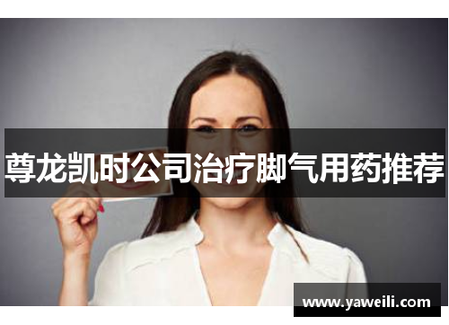 尊龙凯时公司治疗脚气用药推荐