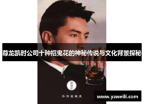 尊龙凯时公司十种招鬼花的神秘传说与文化背景探秘